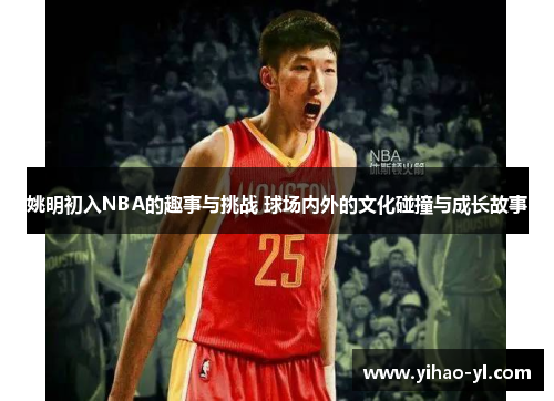 姚明初入NBA的趣事与挑战 球场内外的文化碰撞与成长故事