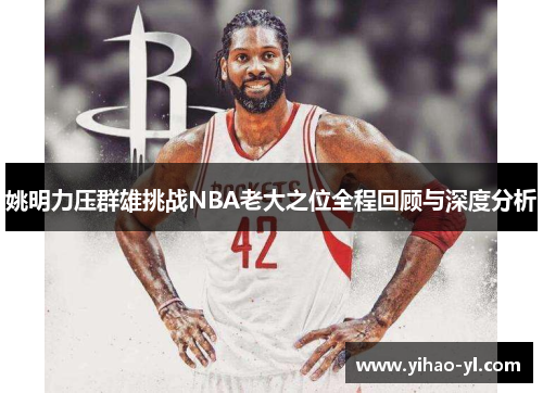 姚明力压群雄挑战NBA老大之位全程回顾与深度分析