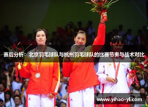 赛后分析：北京羽毛球队与杭州羽毛球队的比赛节奏与战术对比