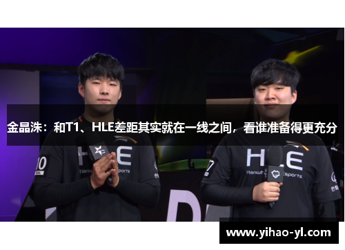 金晶洙：和T1、HLE差距其实就在一线之间，看谁准备得更充分